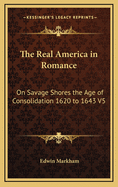 The Real America in Romance: On Savage Shores the Age of Consolidation 1620 to 1643 V5
