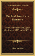 The Real America in Romance: Valor and Victory the Age of Vindication 1783 to 1824 V10