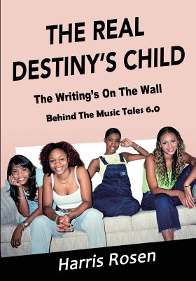 The Real Destiny's Child: The Writing's On The Wall - Rosen, Harris, and Knowles, Beyonce, and Rowland, Kelly