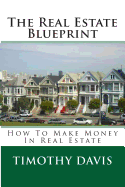 The Real Estate Blueprint: How To Make Money In Real Estate - Davis, Timothy, Professor