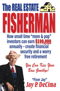 The Real Estate Fisherman: How Small Time Mom & Pop Investors Can Earn $100,000 Annually - Create Financial Security and a Worry Free Retirement Volume 1