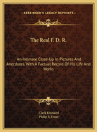 The Real F. D. R.: An Intimate Close-Up in Pictures and Anecdotes, with a Factual Record of His Life and Works