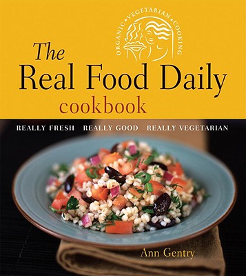 The Real Food Daily Cookbook: Really Fresh, Really Good, Really Vegetarian - Gentry, Ann, and Head, Anthony