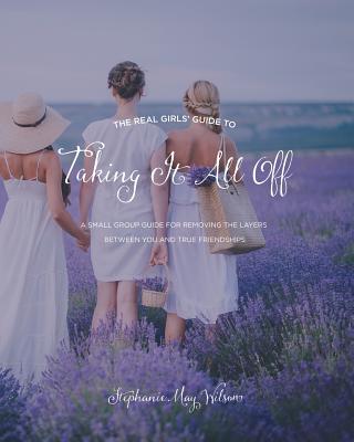 The Real Girls' Guide to Taking It All Off: A Small Group Guide for Removing the Layers Between You and True Friendship - Wilson, Stephanie May