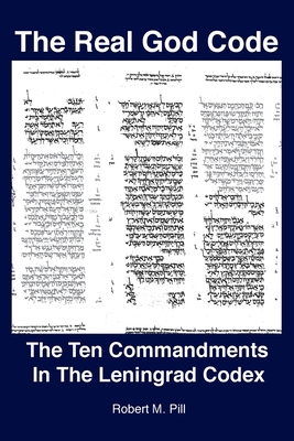 The Real God Code: The Ten Commandments In The Leningrad Codex - Pill, Robert M