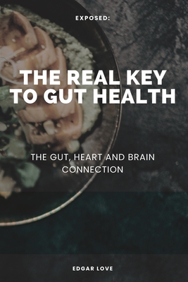 The Real Key To Gut Health: The Gut, Heart and Brain Connection - Love, Edgar