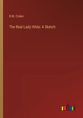 The Real Lady Hilda: A Sketch - Croker, B M