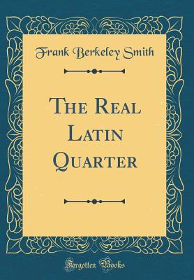 The Real Latin Quarter (Classic Reprint) - Smith, Frank Berkeley