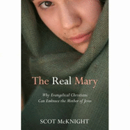 The Real Mary: Why Evangelical Christians Can Embrace the Mother of Jesus - McKnight, Scot