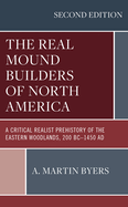 The Real Mound Builders of North America: A Critical Realist Prehistory of the Eastern Woodlands, 200 BC-1450 AD, Second Edition