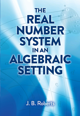 The Real Number System in an Algebraic Setting - Roberts, J B