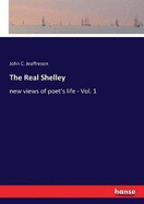 The Real Shelley: new views of poet's life - Vol. 1