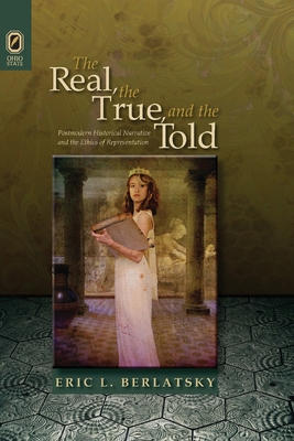 The Real, the True, and the Told: Postmodern Historical Narrative and the Ethics of Representation - Berlatsky, Eric L