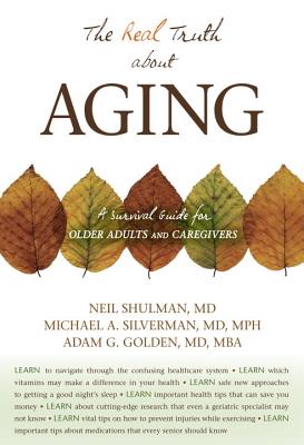 The Real Truth about Aging - Shulman, Neil, and Silverman, Michael A, and Adam G Golden MD