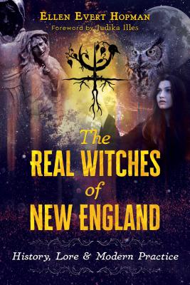 The Real Witches of New England: History, Lore, and Modern Practice - Hopman, Ellen Evert, and Illes, Judika (Foreword by)