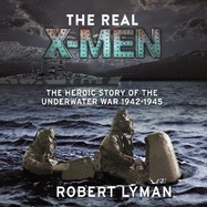 The Real X-Men: The Heroic Story of the Underwater War 1942-1945