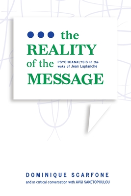 The Reality of the Message: Psychoanalysis in the wake of Jean Laplanche - Scarfone, Dominique, and Saketopoulou, Avgi (Contributions by)