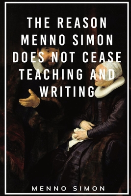 The Reason Menno Simon does not cease Teaching and Writing - Simon, Menno, and Funk, John F (Translated by)