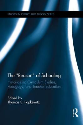 The "Reason" of Schooling: Historicizing Curriculum Studies, Pedagogy, and Teacher Education - Popkewitz, Thomas S (Editor)