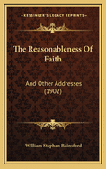 The Reasonableness of Faith: And Other Addresses (1902)