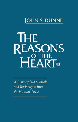 The Reasons of the Heart: A Journey Into Solitude and Back Again Into the Human Circle - Dunne, John S