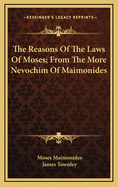 The Reasons of the Laws of Moses; From the More Nevochim of Maimonides