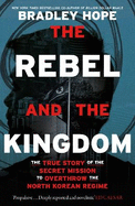 The Rebel and the Kingdom: The True Story of the Secret Mission to Overthrow the North Korean Regime
