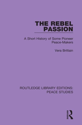 The Rebel Passion: A Short History of Some Pioneer Peace-Makers - Brittain, Vera