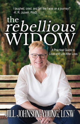 The Rebellious Widow: A Practical Guide to Love and Life After Loss - Johnson-Young, Jill