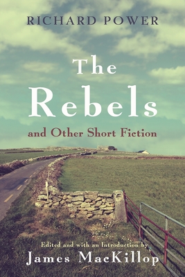 The Rebels and Other Short Fiction - Power, Richard, and MacKillop, James J (Editor)
