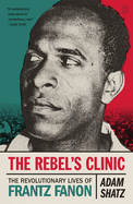 The Rebel's Clinic: The Revolutionary Lives of Frantz Fanon