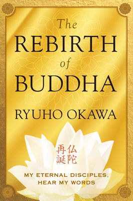The Rebirth of Buddha: My Eternal Disciples, Hear My Words - Okawa, Ryuho