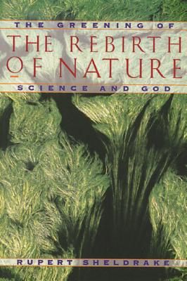 The Rebirth of Nature: The Greening of Science and God - Sheldrake, Rupert, Ph.D.