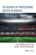 The Rebirth of Professional Soccer in America: The Strange Days of the United Soccer Association