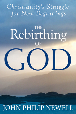 The Rebirthing of God: Christianity's Struggle for New Beginnings - Newell, John Philip