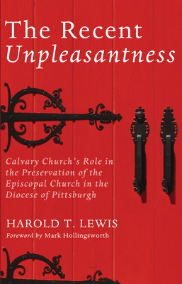 The Recent Unpleasantness: Calvary Church's Role in the Preservation of the Episcopal Church in the Diocese of Pittsburgh - Lewis, Harold T, and Hollingsworth, Mark (Foreword by)