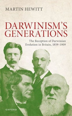 The Reception of Darwinian Evolution in Britain, 1859-1909: Darwinism's Generations - Hewitt