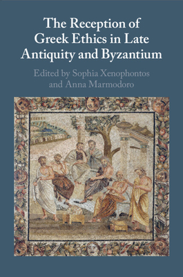 The Reception of Greek Ethics in Late Antiquity and Byzantium - Xenophontos, Sophia (Editor), and Marmodoro, Anna (Editor)