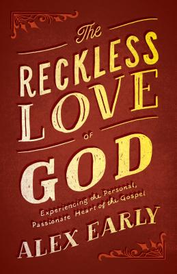 The Reckless Love of God: Experiencing the Personal, Passionate Heart of the Gospel - Early, Alex