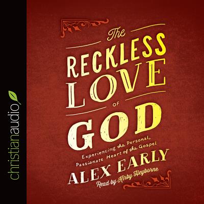 The Reckless Love of God: Experiencing the Personal, Passionate Heart of the Gospel - Early, Alex, and Heyborne, Kirby, Mr. (Narrator)