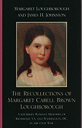 The Recollections of Margaret Cabell Brown Loughborough: A Southern Woman's Memories of Richmond, VA and Washington, DC in the Civil War