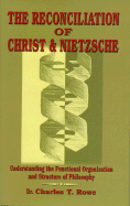 The Reconciliation of Christ and Nietsche: Understanding the Functional Organization and Structure of Philosophy - Rowe, Charles T, M.D.