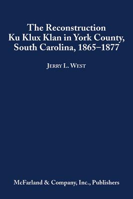 The Reconstruction Ku Klux Klan in York County, South Carolina, 1865-1877 - West, Jerry L