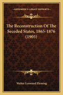 The Reconstruction of the Seceded States, 1865-1876 (1905)