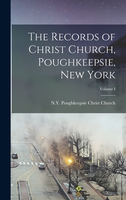 The Records of Christ Church, Poughkeepsie, New York; Volume I - Christ Church, Poughkeepsie N y (Creator)