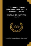 The Records Of New Amsterdam From 1653 To 1674 Anno Domini: Minutes Of The Court Of Burgomasters And Achepens, 1656 To Aug. 27, 1658 Inclusive