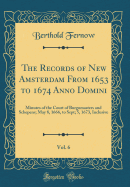 The Records of New Amsterdam from 1653 to 1674 Anno Domini, Vol. 6: Minutes of the Court of Burgomasters and Schepens; May 8, 1666, to Sept; 5, 1673, Inclusive (Classic Reprint)