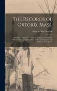 The Records of Oxford, Mass.: Including Chapters of Nipmuck, Huguenot and English History From the Earliest Date, 1630: With Manners and Fashions of the Times
