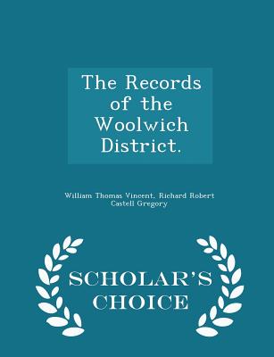 The Records of the Woolwich District. - Scholar's Choice Edition - Vincent, William Thomas, and Gregory, Richard Robert Castell