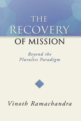 The Recovery of Mission: Beyond the Pluralist Paradigm - Ramachandra, Vinoth